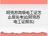 阿克苏高级电工证怎么报名考试(阿克苏电工证报名)