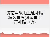 济南中级电工证补贴怎么申请(济南电工证补贴申请)