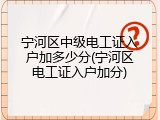 宁河区中级电工证入户加多少分(宁河区电工证入户加分)