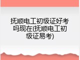 抚顺电工初级证好考吗现在(抚顺电工初级证易考)