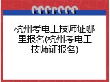 杭州考电工技师证哪里报名(杭州考电工技师证报名)