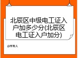 北辰区中级电工证入户加多少分(北辰区电工证入户加分)