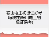 鞍山电工初级证好考吗现在(鞍山电工初级证易考)