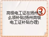 高级电工证在扬州怎么领补贴(扬州高级电工证补贴办理)