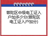 普陀区中级电工证入户加多少分(普陀区电工证入户加分)