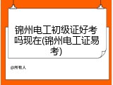 锦州电工初级证好考吗现在(锦州电工证易考)