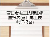 营口考电工技师证哪里报名(营口电工技师证报名)