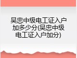 吴忠中级电工证入户加多少分(吴忠中级电工证入户加分)