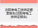 沈阳考电工技师证哪里报名(沈阳考电工技师证报名)