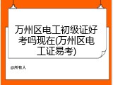 万州区电工初级证好考吗现在(万州区电工证易考)