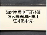 湖州中级电工证补贴怎么申请(湖州电工证补贴申请)