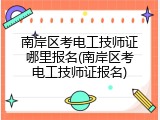 南岸区考电工技师证哪里报名(南岸区考电工技师证报名)