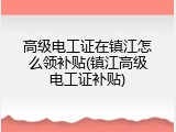 高级电工证在镇江怎么领补贴(镇江高级电工证补贴)