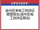 渝中区考电工技师证哪里报名(渝中区电工技师证报名)