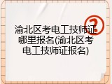 渝北区考电工技师证哪里报名(渝北区考电工技师证报名)