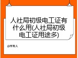 人社局初级电工证有什么用(人社局初级电工证用途多)