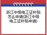 浙江中级电工证补贴怎么申请(浙江中级电工证补贴申请)
