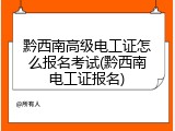 黔西南高级电工证怎么报名考试(黔西南电工证报名)