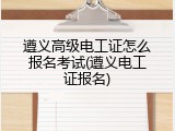 遵义高级电工证怎么报名考试(遵义电工证报名)