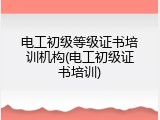 电工初级等级证书培训机构(电工初级证书培训)