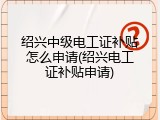 绍兴中级电工证补贴怎么申请(绍兴电工证补贴申请)