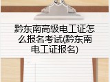 黔东南高级电工证怎么报名考试(黔东南电工证报名)
