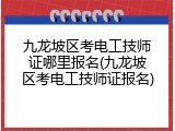 九龙坡区考电工技师证哪里报名(九龙坡区考电工技师证报名)