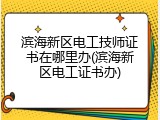 滨海新区电工技师证书在哪里办(滨海新区电工证书办)