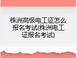 株洲高级电工证怎么报名考试(株洲电工证报名考试)