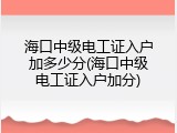 海口中级电工证入户加多少分(海口中级电工证入户加分)