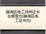 静海区电工技师证书在哪里办(静海区电工证书办)