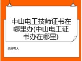 中山电工技师证书在哪里办(中山电工证书办在哪里)