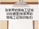 张家界初级电工证培训在哪里(张家界初级电工证培训地点)