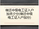 宿迁中级电工证入户加多少分(宿迁中级电工证入户加分)