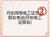 丹东高级电工证怎么报名考试(丹东电工证报名)