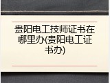 贵阳电工技师证书在哪里办(贵阳电工证书办)