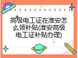 高级电工证在淮安怎么领补贴(淮安高级电工证补贴办理)