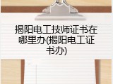 揭阳电工技师证书在哪里办(揭阳电工证书办)