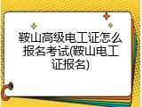 鞍山高级电工证怎么报名考试(鞍山电工证报名)