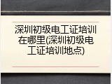 深圳初级电工证培训在哪里(深圳初级电工证培训地点)