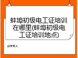蚌埠初级电工证培训在哪里(蚌埠初级电工证培训地点)