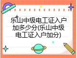乐山中级电工证入户加多少分(乐山中级电工证入户加分)