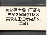 红桥区高级电工证考完多久拿证(红桥区高级电工证考完多久拿证)