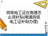 高级电工证在南通怎么领补贴(南通高级电工证补贴办理)
