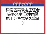 津南区高级电工证考完多久拿证(津南区电工证考完多久拿证)