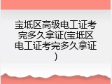 宝坻区高级电工证考完多久拿证(宝坻区电工证考完多久拿证)