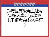 武清区高级电工证考完多久拿证(武清区电工证考完多久拿证)