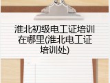 淮北初级电工证培训在哪里(淮北电工证培训处)