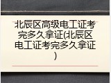 北辰区高级电工证考完多久拿证(北辰区电工证考完多久拿证)