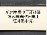 杭州中级电工证补贴怎么申请(杭州电工证补贴申请)